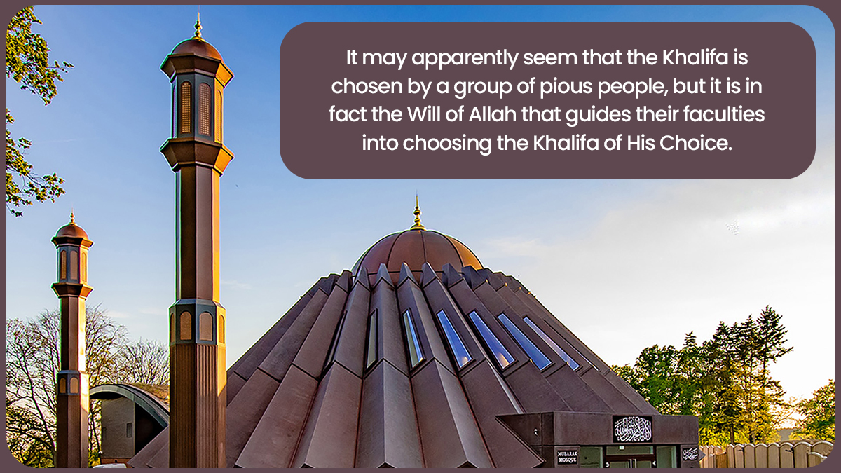 It may apparently seem that the Caliph is chosen by a group of pious people, but it is in fact the Will of Allah that guides their faculties into choosing the Caliph of His Choice. #VictoryofIslam