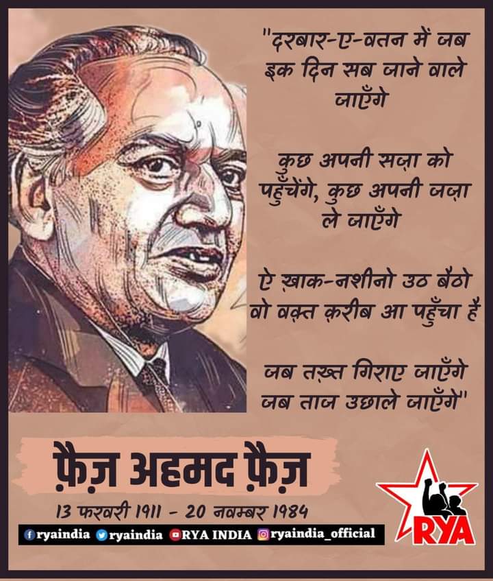 फ़ैज़ अहमद फ़ैज़ को उनके जन्मदिन पर  याद करते हुए 
दरबार-ए-वतन में जब इक दिन सब जाने वाले जाएँगे 

कुछ अपनी सज़ा को पहुँचेंगे, कुछ अपनी जज़ा ले जाएँगे 

ऐ ख़ाक-नशीनो उठ बैठो वो वक़्त क़रीब आ पहुँचा है 

जब तख़्त गिराए जाएँगे जब ताज उछाले जाएँगे"
-फ़ैज़ अहमद फ़ैज़

#FaizAhmedFaiz