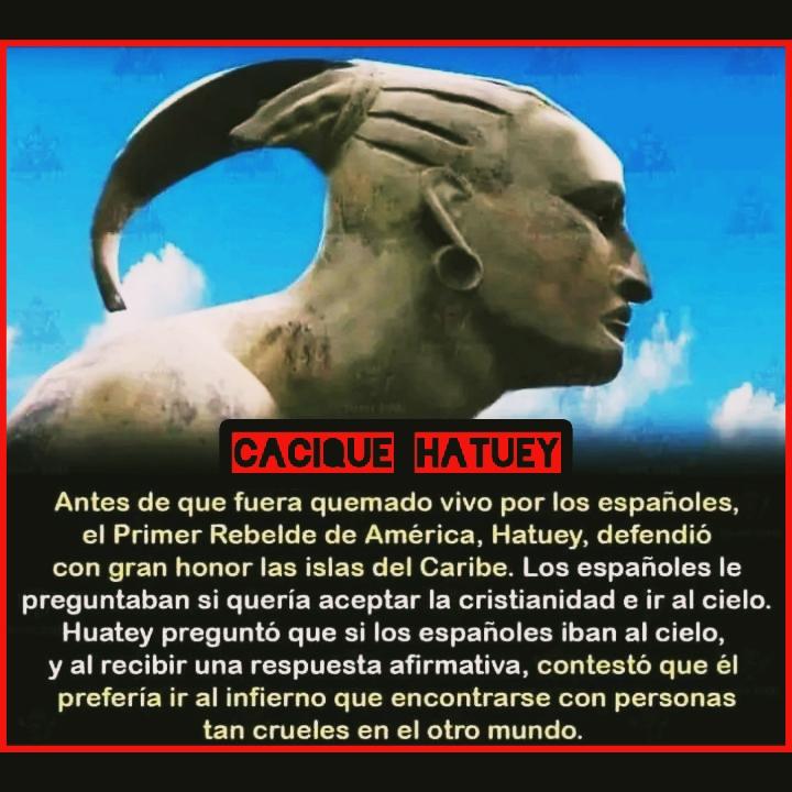 🔴⚫ Con el título histórico honorífico de Primer Rebelde de América; siendo el 1er Jefe insurrecto que lideró luchas contra la dominación colonial:

"... Nos dicen que adoran a un dios de paz e igualdad, pero usurpan nuestras tierras y nos hacen sus esclavos."

Cacique Hatuey