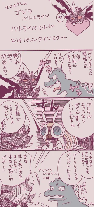 バレンタインですね
からの怪獣ネタ
スマホゲームの話です。

まさかのバレンタインに破壊の守護神様の
イベントがスタートしました。
そんな面白いことされたら
ネタに走るしかないじゃないですか。

怪獣のゲームの画面に
ハートもりもりのバナーが並ぶ
違和感に笑う。 