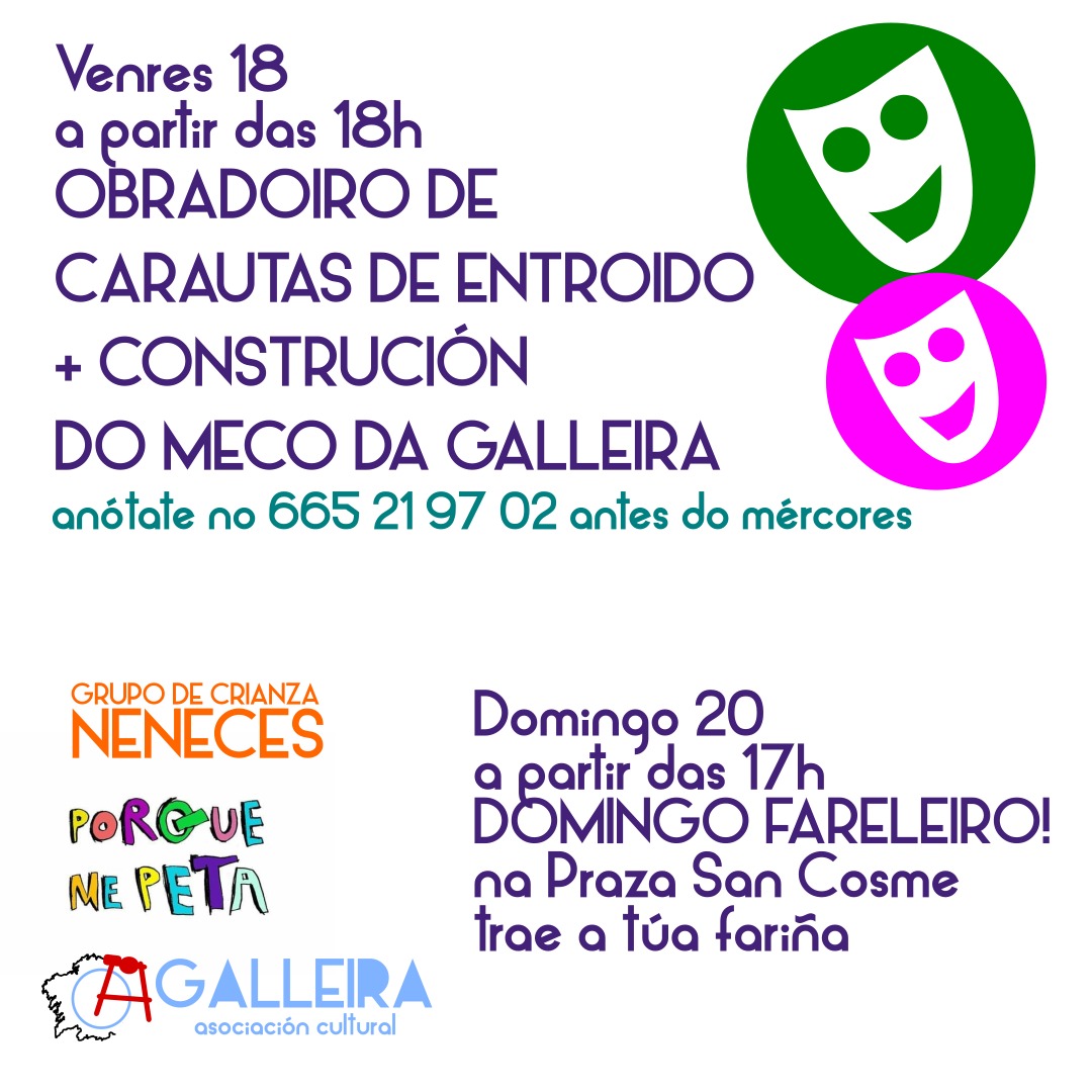 Chega o ENTROIDO xente!!! Esta semana dámoslle ás primeiras actividades, o venres obradoiro de carautas e o domingo unha tarde de fareleiro na Praza San Cosme! 

Para o obradoiro precisamos que vos anotedes para mercar o material. Vémonos na troula!!!