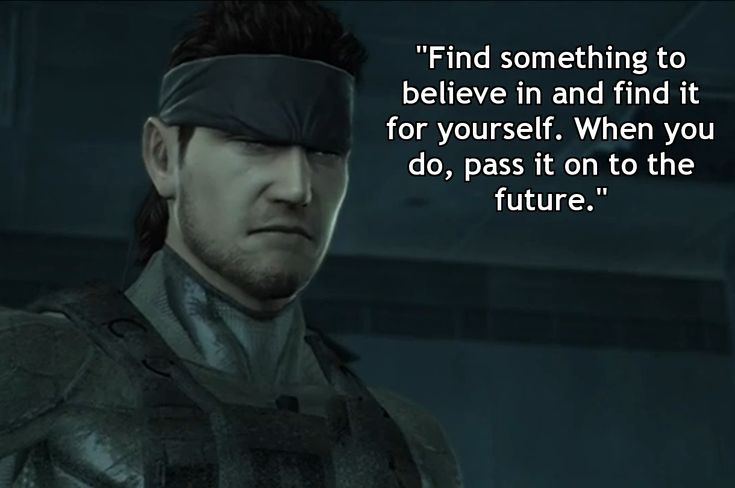 Still the most underrated quote of the entire Metal Gear franchise and, in my opinion, gaming history. And it seems so hollow unless you know the context that it took that entire franchise to grill into you. 

It's not some superficial quote. 

It's an urgent warning.