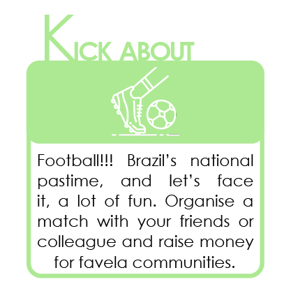 K is for Kick About!

Football!!! Brazil’s national pastime, and let’s face it, a lot of fun. Organise a match with your friends or colleague and raise money!

Donate or start your #favelafebruary fundraising page at justgiving.com/thefavelafound…

#fundraise #donate #charity #favelas