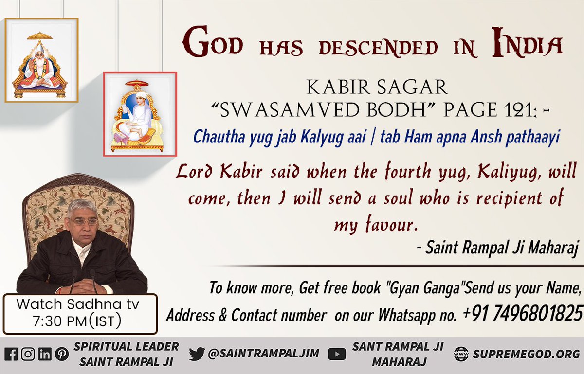 Kabir Sagar “Swasamved Bodh” Page 121: -
Chautha yug jab Kalyug aai | tab Ham apna Ansh pathaayi 
Lord(Allah) Kabir Saheb Ji said when the fourth yug, Kaliyug, will come, then I will send a soul who is recipient of my favour.
- Saint 
#GodMorningWednesday