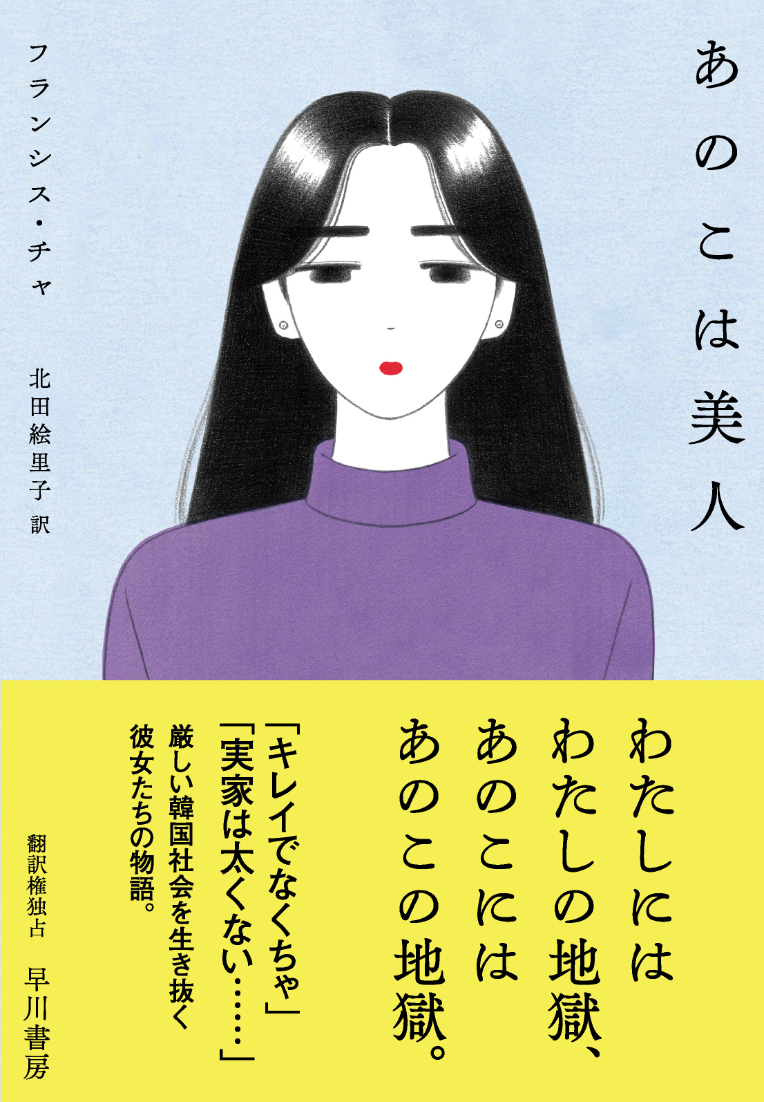 早川書房公式 フランシス チャ あのこは美人 北田絵里子訳 整形中毒のルームサロン嬢 アイドル好き の美容師 赤ちゃんが欲しい会社員 恋愛に悩むアーティスト 容姿や家柄 学歴 結婚 妊娠 韓国女性を取り巻く呪縛を乗り越えて今日も彼女たちは