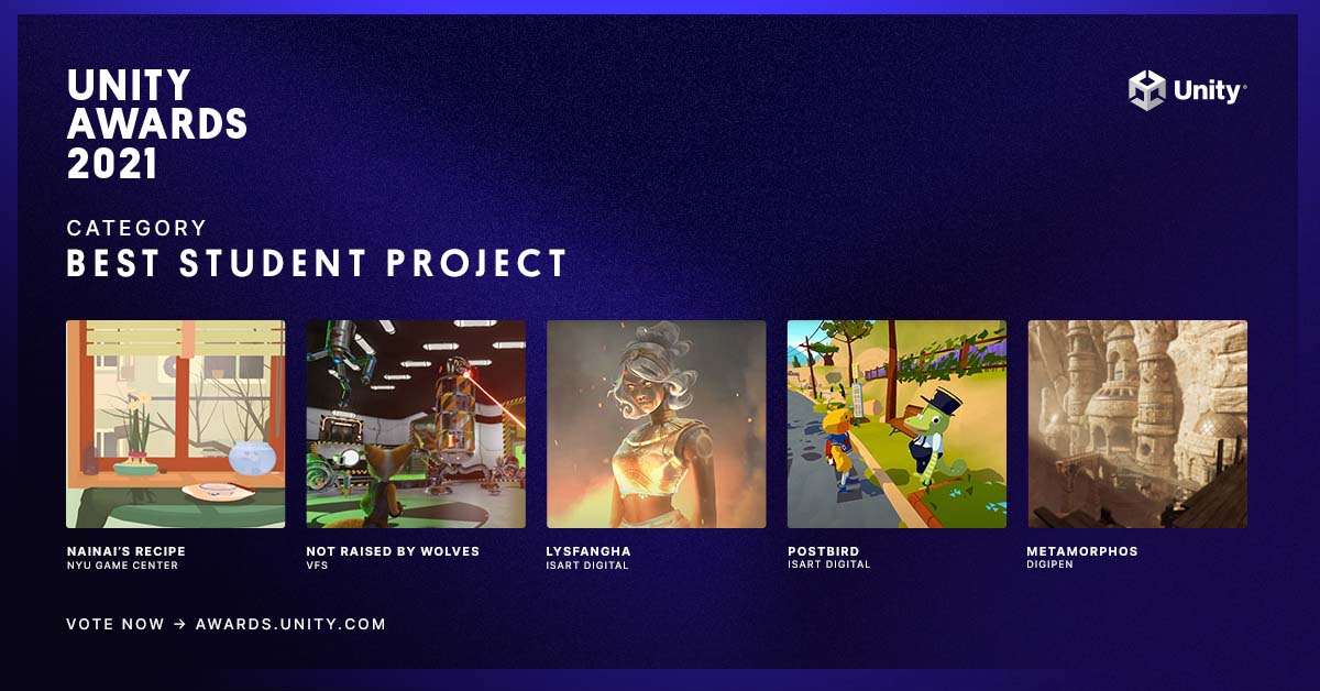 The Unity Awards nominees for Best Student Content are:

<a href="/NYUGameCenter/">NYU Game Center</a> | Nainai’s Recipe
<a href="/vfs/">Vancouver Film School</a> | Not Raised by Wolves
<a href="/isartdigital/">ISART Digital</a> | Lysfangha 
<a href="/isartdigital/">ISART Digital</a> | Postbird
<a href="/Digipennews/">DigiPen</a> | Metamorphos