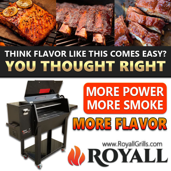 • Surpasses 500 degrees
• Completely Assembled
• New PID Controller
• Tenacious New Auger Motor
• New Lighting Ceramic Igniter
• Stainless Steel Grates

Call 608-768-8508 or Visit RoyallGrills.com

UNRIVALED WOOD FLAVOR AND ENDLESS POSSIBILITIES