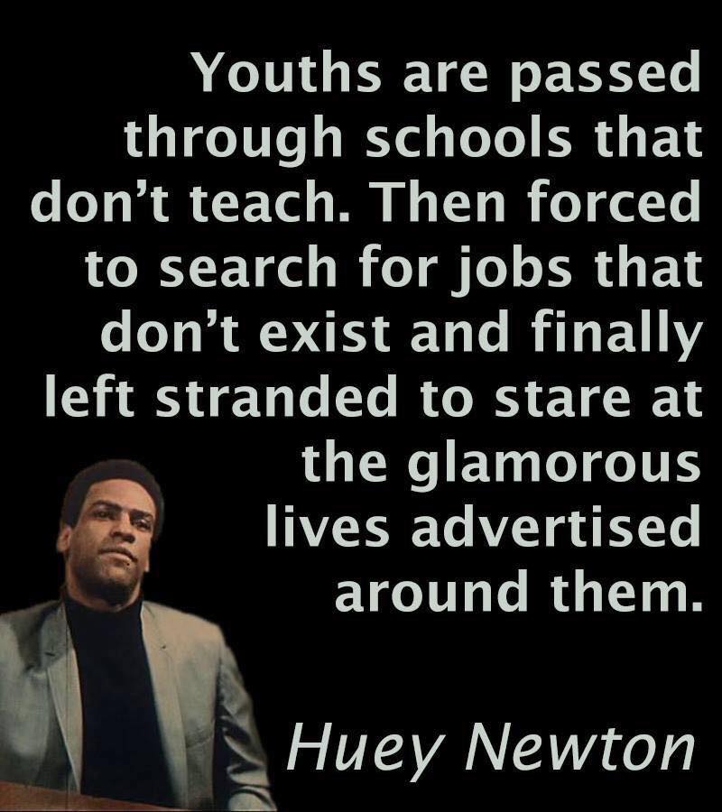 "Youths are passed through schools that don't teach. Then forced to search for jobs that don't exist and finally left stranded to stare at the glamorous lives advertised around them." - Huey P. Newton, Ph.D. #youth #education #programming
