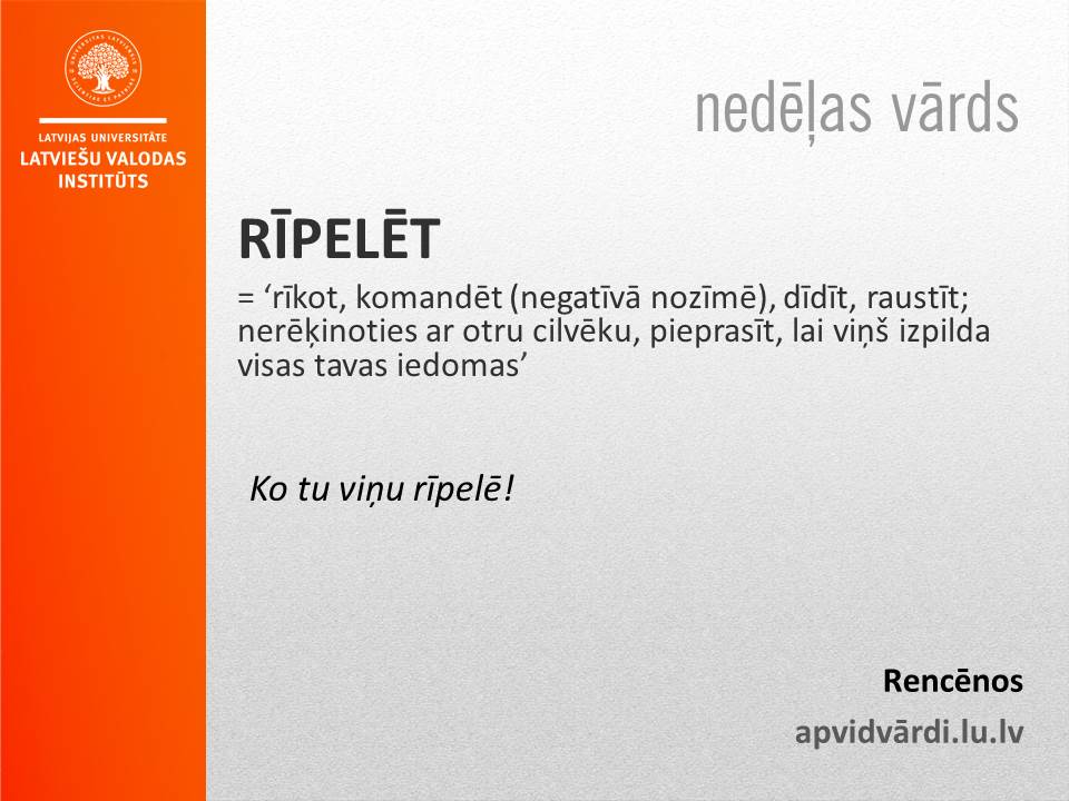 Šonedēļ izvēlējāmies gandrīz politiski iekrāsotu vārdu, ko vietnē apvidvardu.lu.lv iesūtījis brīnišķīgs apvidvārdu zinātājs un reģistrētājs Niklāvs Adats. Lai aprimst visi rīpelētāji un lai viņu mēles sastingst savās pavēlēs!
