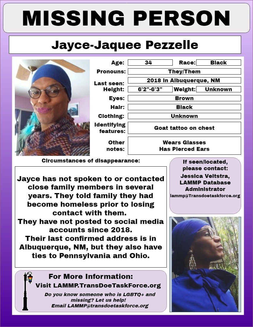 Jayce-Jaquee Pezzelle was last heard from some time in 2018 and was last known to be in Albuquerque, New Mexico. 
lammp.transdoetaskforce.org/.../jayce-jaqu…
#LGBTQ_Missing #blackTRANSlivesmatter  #TransLivesMatter