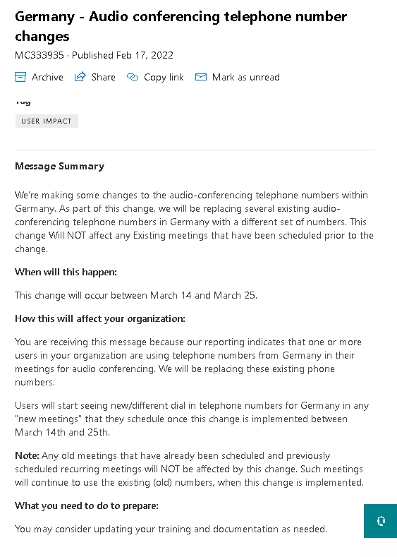 Updating Audioconferencing Dial-In Number in Germany
The next wave is planned by Microsoft to be updated between 14.03 and 25.03
Look in M365 Admin Center, if your tenant is affected as well.
The DialIn numbers will be updated from a Frankfurt number +4969* to +4932*