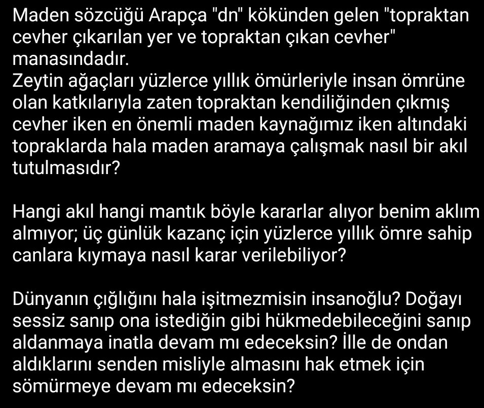 <a href="/ormancilarderne/">Türkiye Ormancılar Derneği</a> <a href="/YYecep/">Yenişehir Çevre Platformu</a> <a href="/ankahabera/">ANKA Haber Ajansı</a> <a href="/YasamDirenn/">Yaşam Diren</a> <a href="/kazdaglariist/">Kazdağları İstanbul Dayanışması</a> <a href="/kuzeyormanlari/">Kuzey Ormanları Savunması</a> <a href="/ekolojibirligi/">Ekoloji Birliği</a> <a href="/temavakfi/">TEMA Vakfı</a> <a href="/idef_ikizderere/">İDEF İkizdere Dernekler Federasyonu</a> <a href="/gazetesozcu/">Sözcü</a> Maden, Arapça "dn" kökünden gelen "topraktan cevher çıkarılan yer ve topraktan çıkan cevher" manasındadır. 
Zeytin, topraktan kendiliğinden çıkmış en önemli maden kaynağımız iken altındaki topraklarda hala maden aramaya çalışmak nasıl bir akıl tutulmasıdır?
#ZeytinimeDokunma