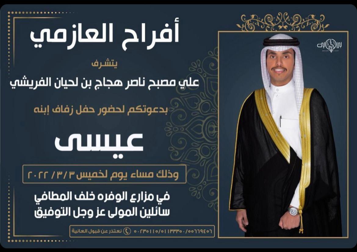 وجه السيد/ علي مصبح ناصر هجاج بن لحيان الفريشي الدعوة للأهل وأبناء العمومة والأصدقاء لحضور حفل زفاف "إبنه" عيسى .
ويقام الحفل في مزارع الوفرة خلف المطافي، وذلك مساء يوم الخميس الموافق 3/3/2022 .
خالص التهاني والتبريكات، متمنين للعروسين حياة أسرية سعيدة.