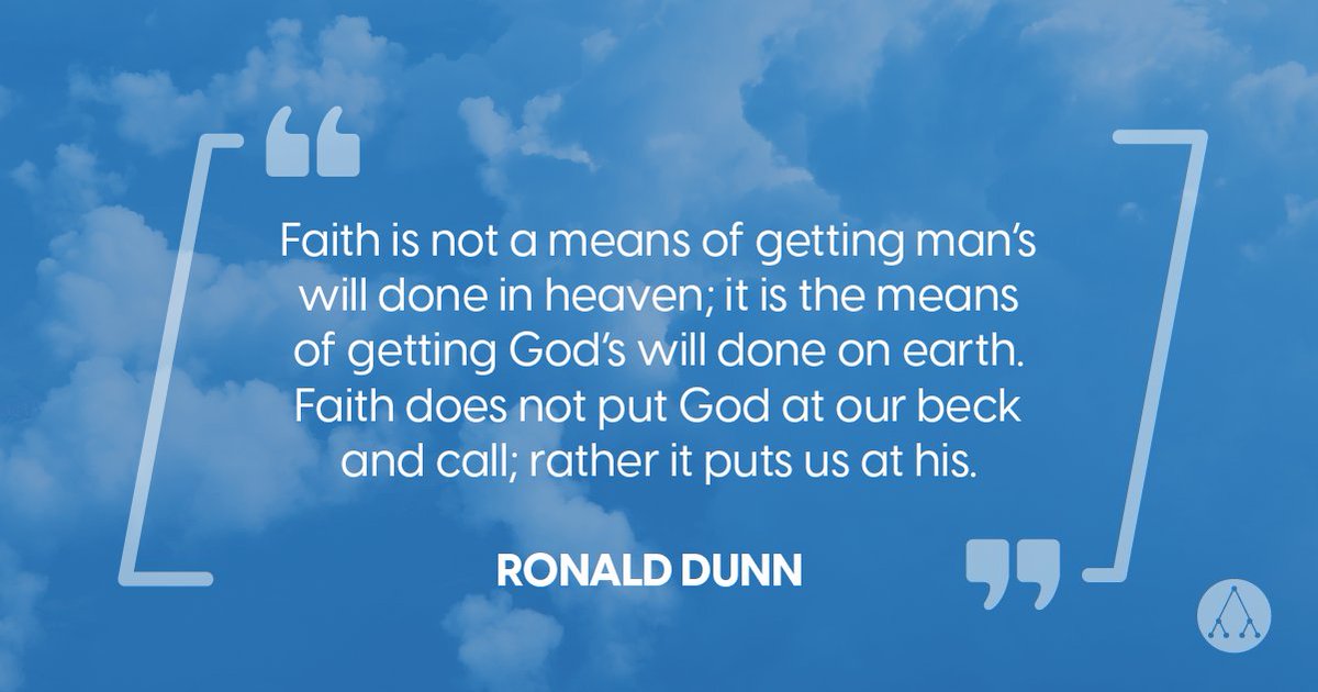 "Faith is not a means of getting man’s will done in heaven; it is the means of getting God’s will done on earth. Faith does not put God at our beck and call; rather it puts us at his." - Ronald Dunn