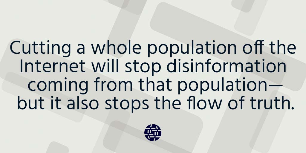 Cutting a whole population off the Internet will stop disinformation coming from that population—but it also stops the flow of truth.