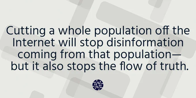 Cutting a whole population off the Internet will stop disinformation coming from that population—but it also stops the flow of truth.