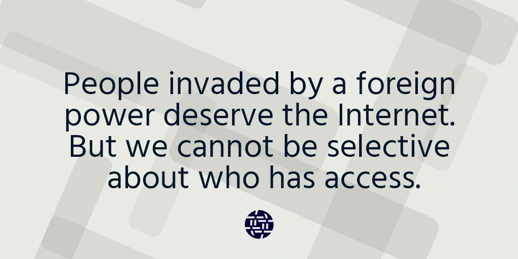 People invaded by a foreign power deserve the Internet. But we cannot be selective about who has access.