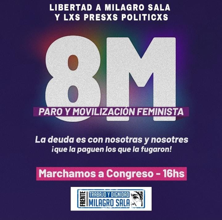 #8M PARO Y MOVILIZACIÓN FEMINISTA💜
Salimos, una vez más,  a la calle  a decir que la deuda es con nosotres y nosotras ¡que la paguen los que la fugaron! Y #libertadalxspresxspoliticxs y #LibertadAMilagroSala 
📍#8M 16hs nos juntamos para marchar al congreso.