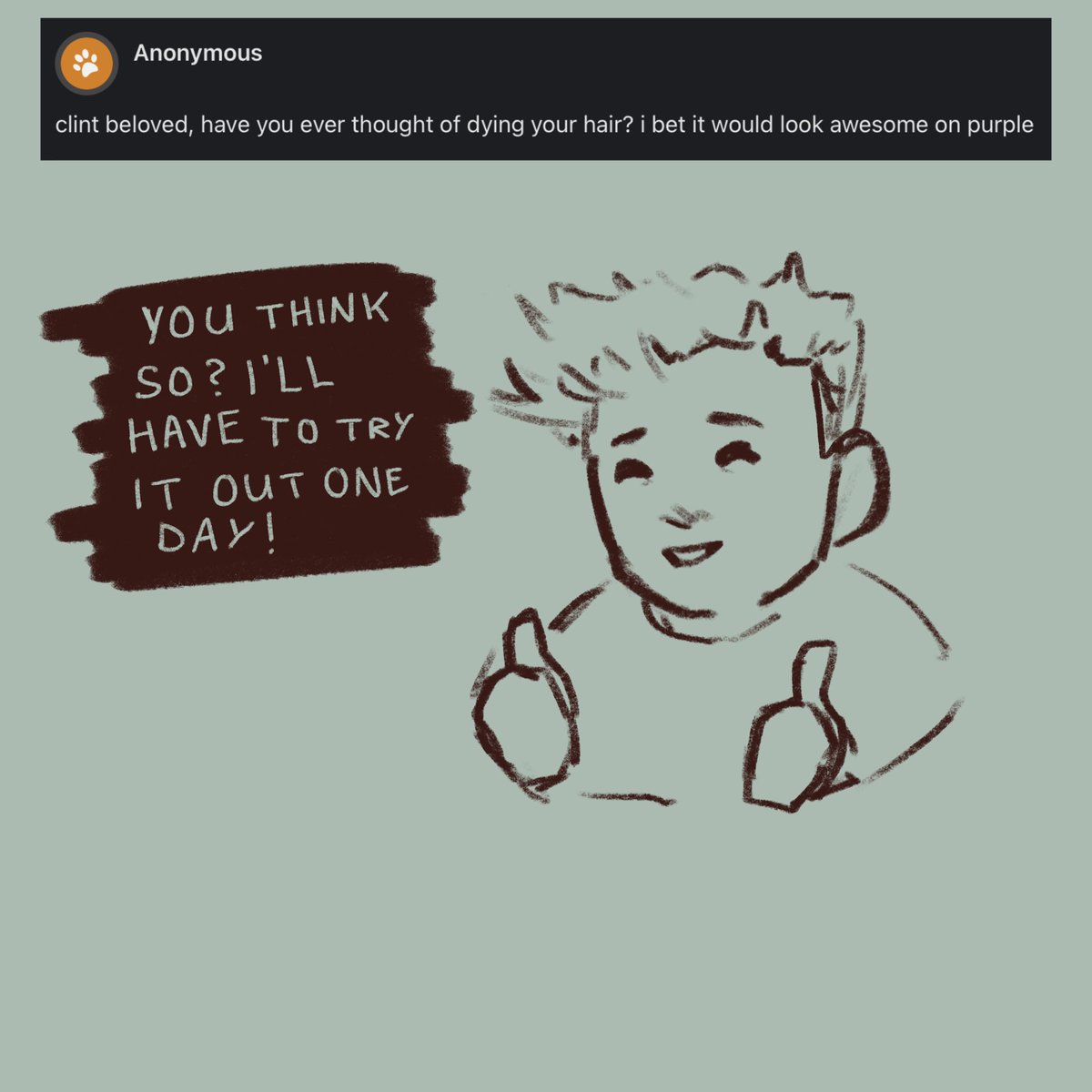 clint beloved, have you ever thought of dying your hair? i bet it would look awesome on purple - You think so? I’ll have to try it out one day!