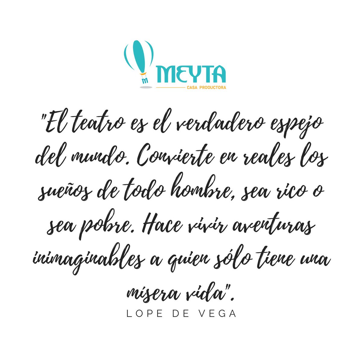 "El teatro es el verdadero espejo del mundo. Convierte en reales los sueños de todo hombre, sea rico o sea pobre. Hace vivir aventuras inimaginables a quien sólo tiene una mísera vida". Lope de Vega