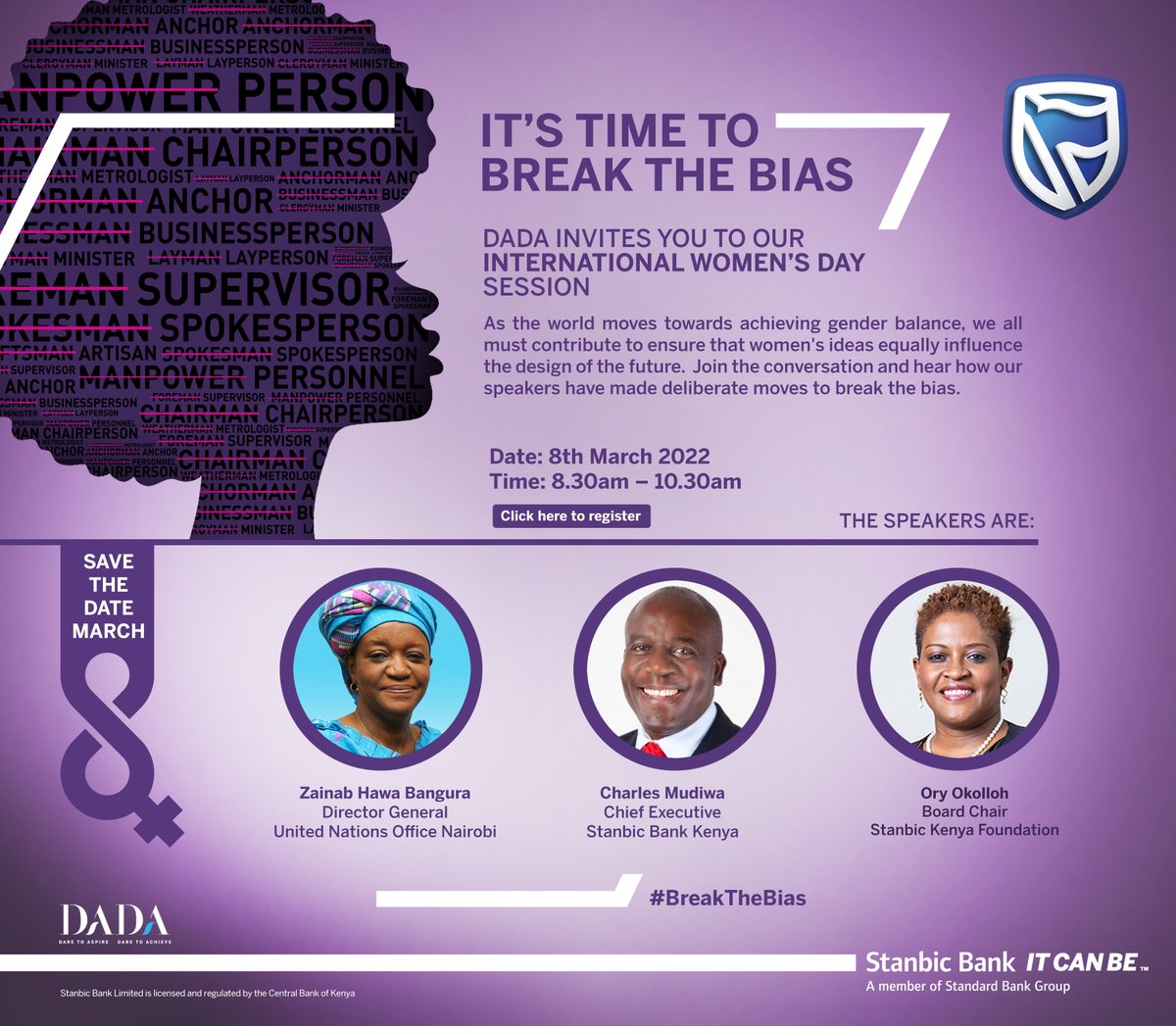 We are excited to invite you to our International Women’s day webinar hosted by  DADA!
Our speakers will be Dr. Haja Zainab Hawa Bangura,  Director General United Nations Office Nairobi, Ory Okolloh, Board Chair Stanbic Kenya Foundation &amp; Charles Mudiwa,  CE Stanbic Bank Kenya.
