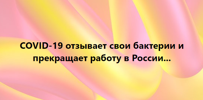 COVID-19 отзывает свои бактерии и прекращает работу в России...