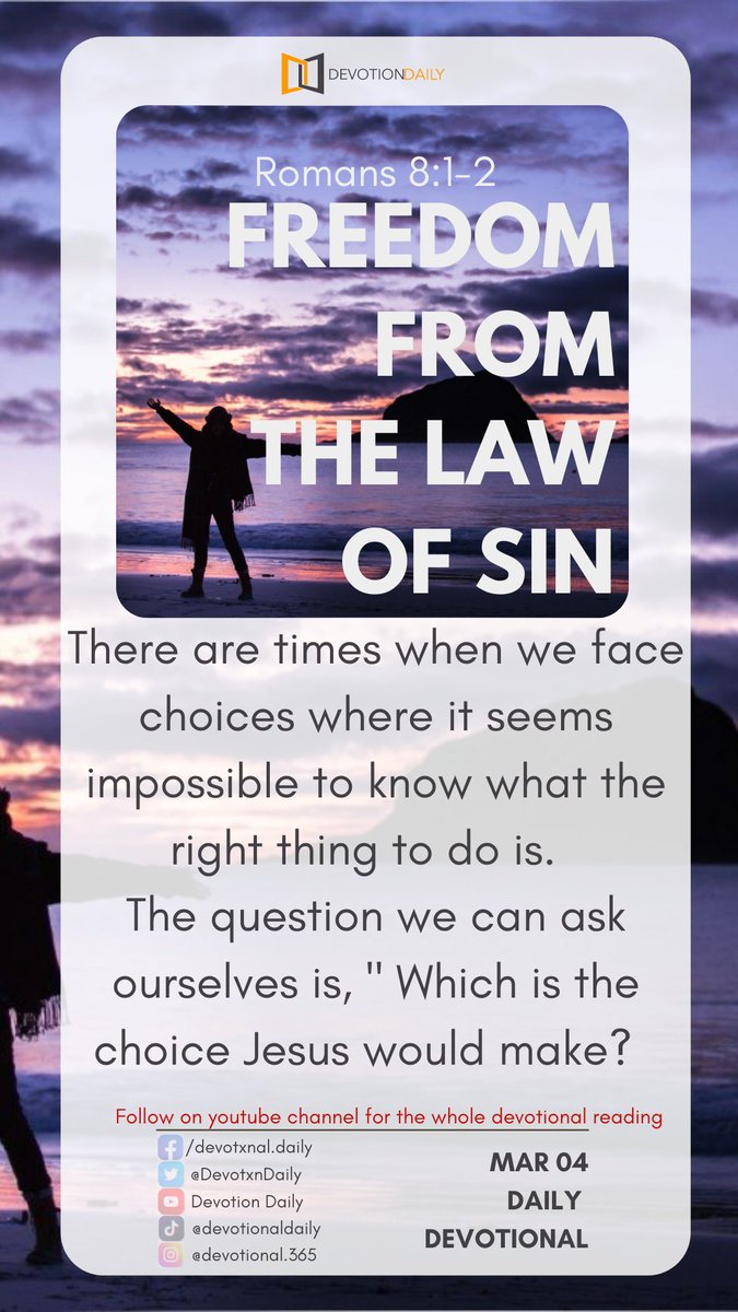 MAR 04 DAILY DEVOTIONAL
Freedom from the Law of Sin.
Romans 8:1-2

There are times when we face choices where it seems impossible to know what the right thing to do is. 

The question we can ask ourselves is, ' Which is the choice Jesus would make? 

#DevotionalReading