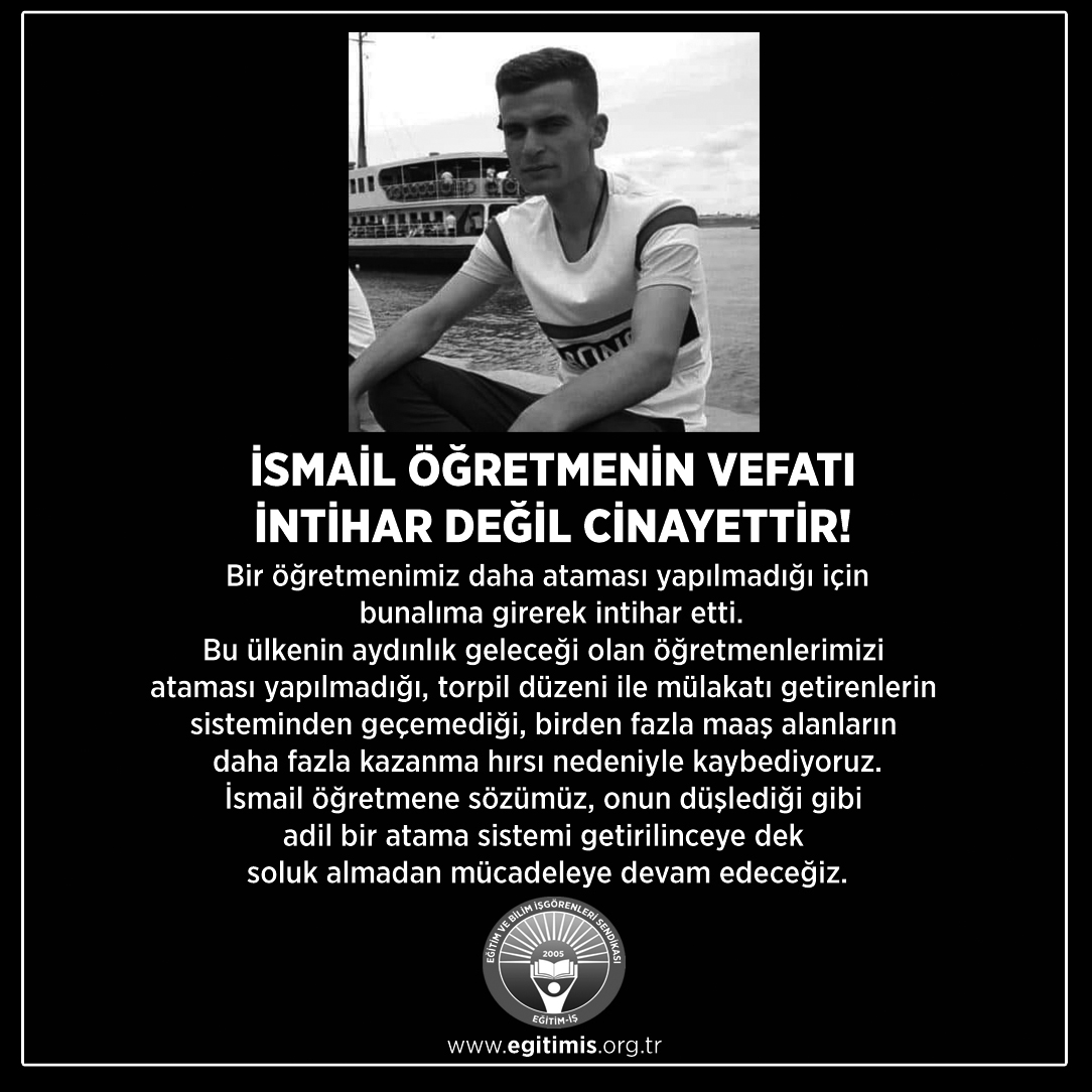 İSMAİL ÖĞRETMENİN VEFATI İNTİHAR DEĞİL CİNAYETTİR
İsmail öğretmene sözümüz, onun düşlediği gibi 
adil bir atama sistemi getirilinceye dek soluk almadan mücadeleye devam edeceğiz. #BirOgretmenDahaOEldue