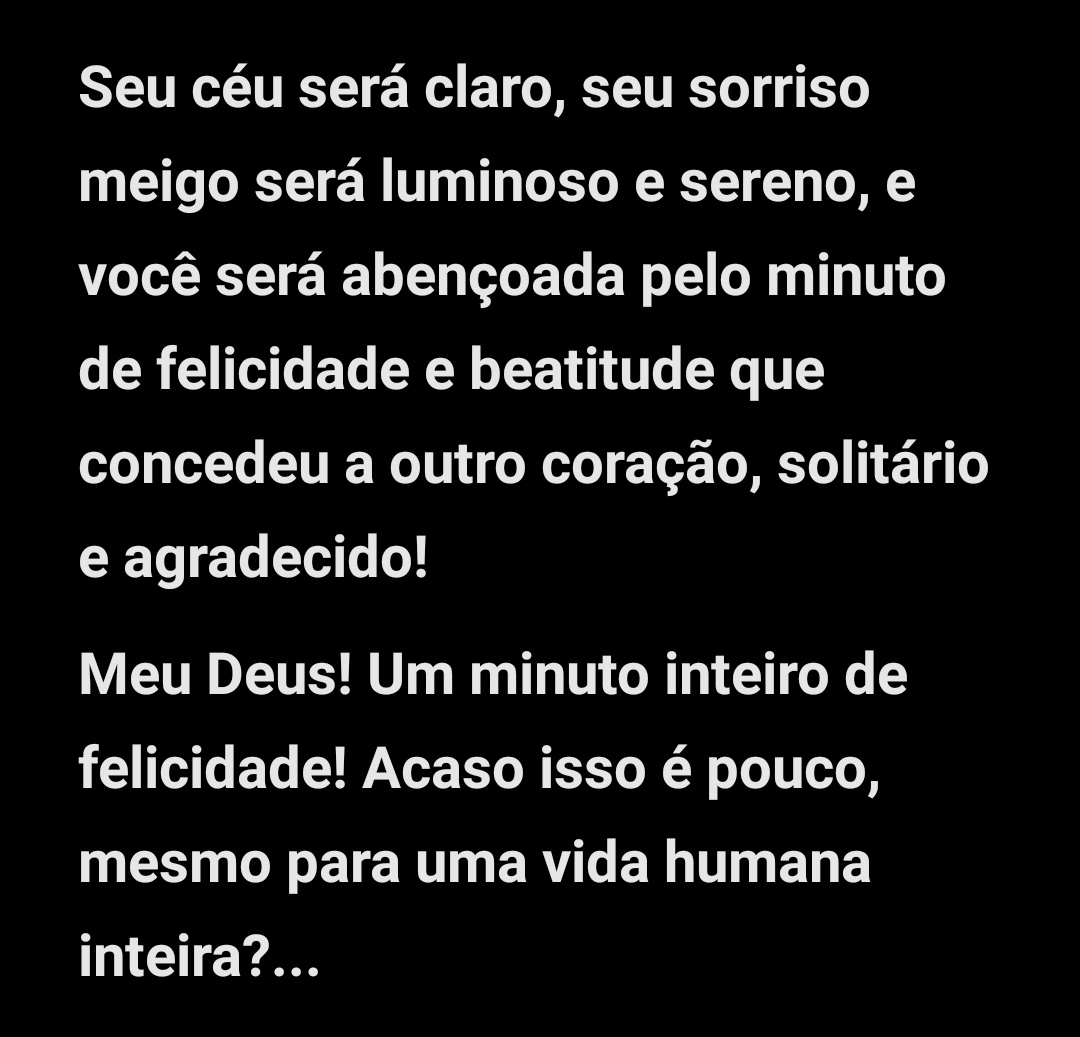 Meu Deus! Um minuto inteiro de felicidade! Acaso isso é pouco, mesmo para uma vida humana inteira?...
[NOITES BRANCAS]