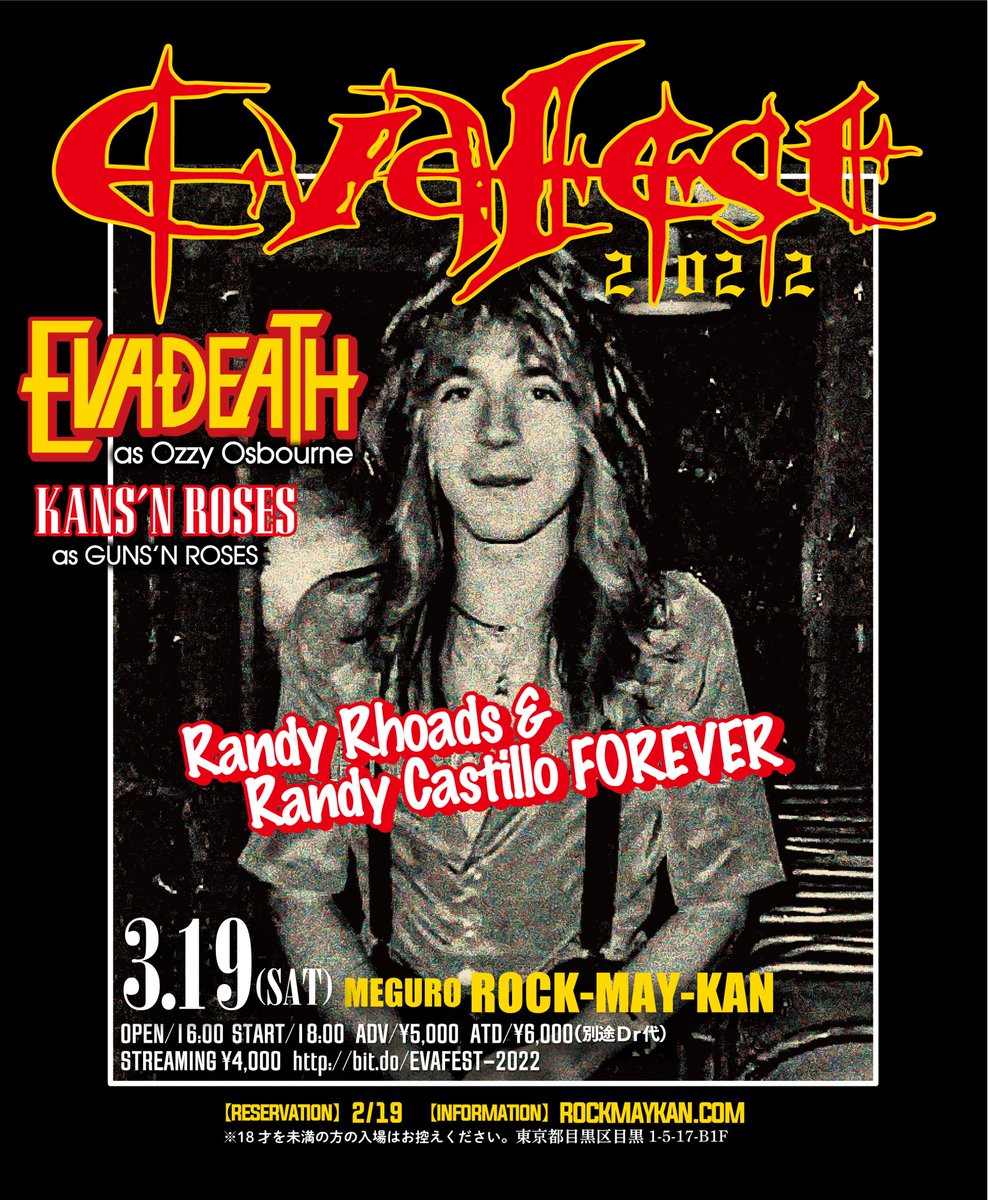 【DATE】2022/03/19(SAT)
【TITTLE】EVAFEST.2022 
【VENUE】MEGURO ROCK-MAY-KAN
【ACT】EVADEATH / KANS’N ROSES
【OPEN/START】16:30/17:00   Fin:19:30
【ADV/ATD】ADV/¥5000 
【STREAMING】¥4000 　bit.do/EVAFEST-2022
【CAST】EVADEATH / KANS’N ROSES
web.gogo.jp/CP150425652603…