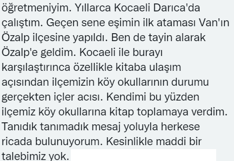 Arkadaşlar; Van da öğretmenlik yapan bir dostumuz. Köy okulları için okuma kitapları talebi var. Elinizdeki 2. el kitaplarıda gönderebilirisiniz. Yada internetten direk sipariş vererek okula kargolattırabilirsiniz. Maddi olarak bir beklenti yoktur. Adres ve telefon bilgisi +++