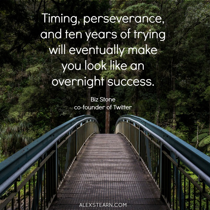 Timing, perseverance, and ten years of trying will eventually make you look like an overnight success. Biz Stone