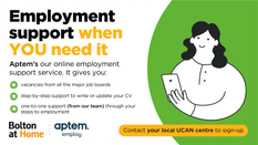 ✅Need support getting into work? Aptem makes help available 24/7.

It’s our online employment support centre where you can access a CV Builder, extensive Job Search tool, 1-1 chats with our friendly staff + more. Sign up with your local UCAN centre: boltonathome.org.uk/ucan