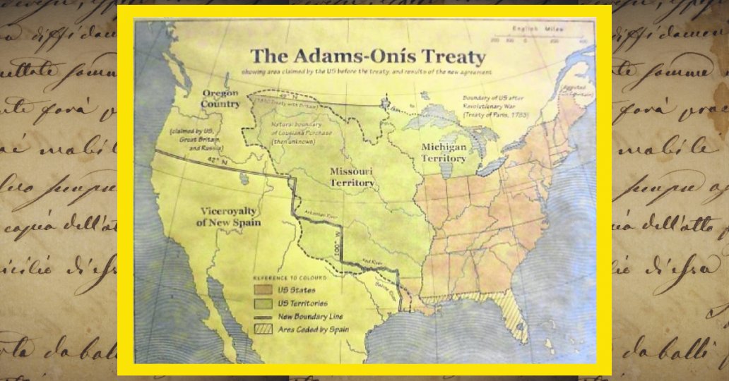Tratado de Adams-Onís o Tratado de Transcontinentalidad. Definió la frontera entre la nación norteamericana y el entonces virreinato de la Nueva España (1819-1821). 

Aunque la negociación se inició y completó en 1819 no fue ratificada por ambas partes hasta el 22/02/1821.