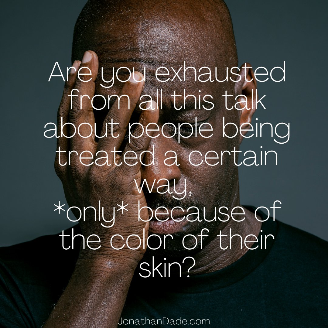 Are you exhausted from all this talk about people being treated a certain way, *only* because of the color of their skin? 
JonathanDade.com