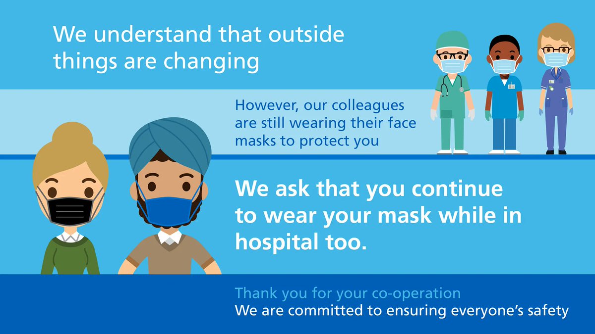 We understand that outside things are changing. However, our colleagues are still wearing their face masks to protect you, and we ask that visitors continue to wear a mask while in hospital too.

Thank you for your co-operation - We are committed to ensuring everyone’s safety