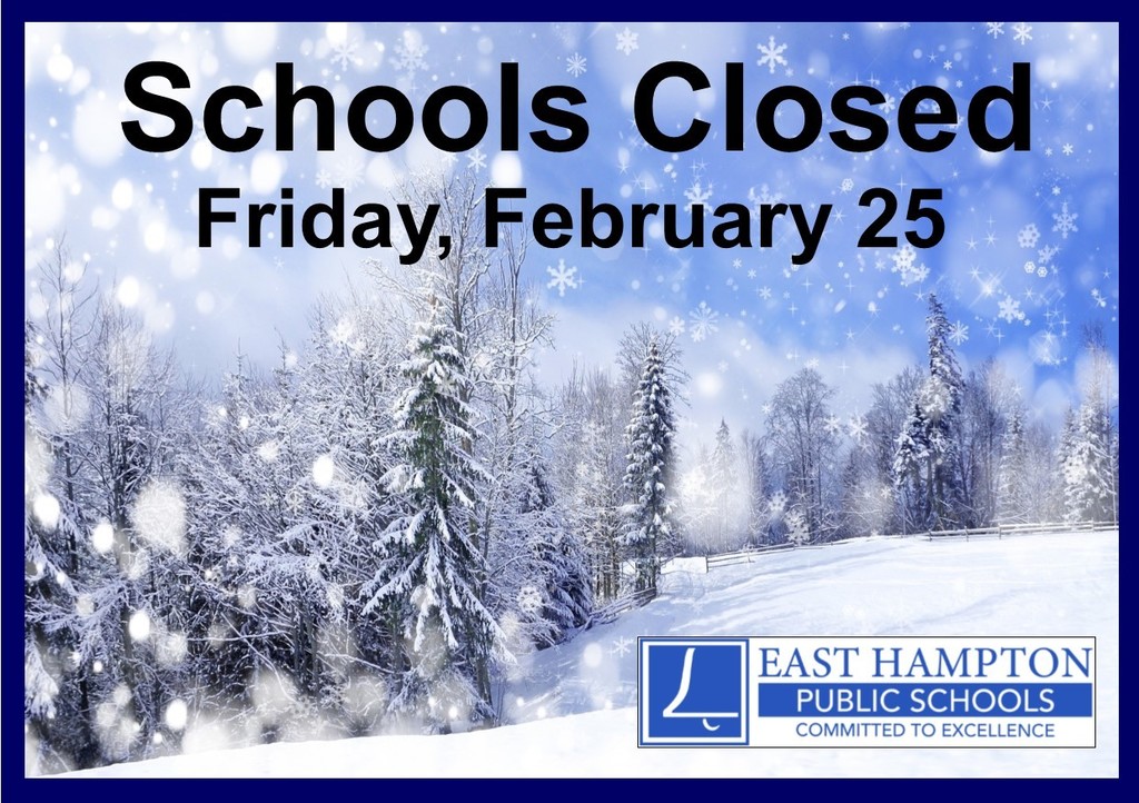 The East Hampton Public Schools will be CLOSED on Friday, February 25 due to the prediction of snow, sleet, and ice.