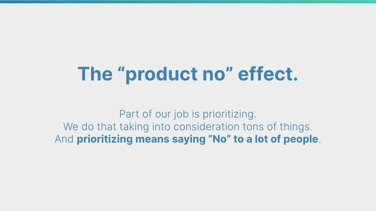 Uno de los grandes retos de liderar producto es la priorización del roadmap. 

+ Tienes a mucha gente pidiendo cosas
+ Tienes que dar al equipo foco
+ Foco = priorizar
+ Priorizar = decir "no" 

En Bdeo hablamos del "product no" effect con una frase de mi abuela.