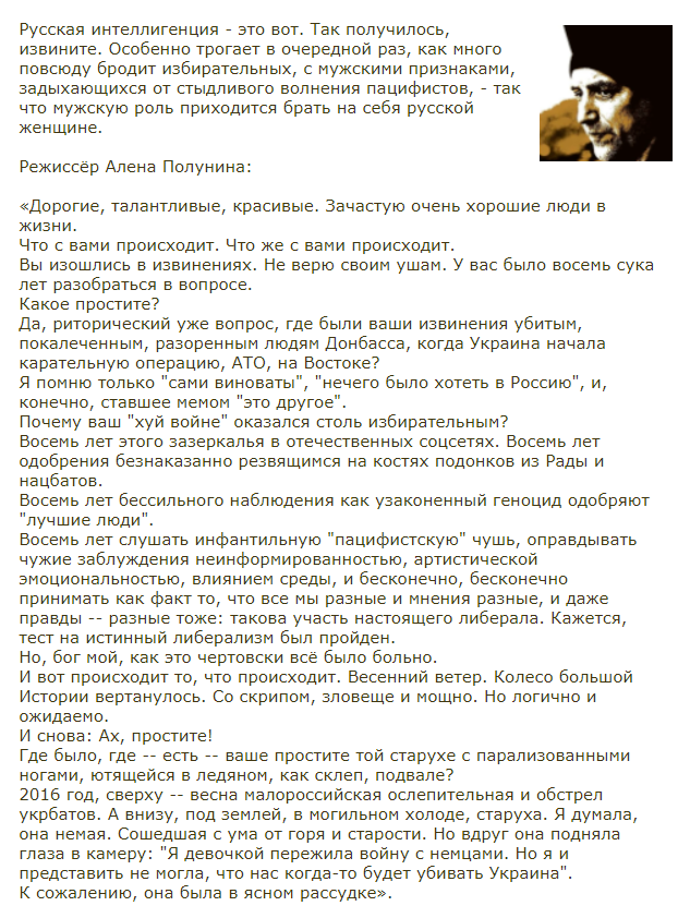 Русская интеллигенция - это вот. Особенно трогает, как много повсюду бродит избирательных, с мужскими признаками, задыхающихся от стыдливого волнения пацифистов, - так что мужскую роль приходится брать на себя русской женщине.
Режиссёр Алена Полунина:
facebook.com/polalaluna