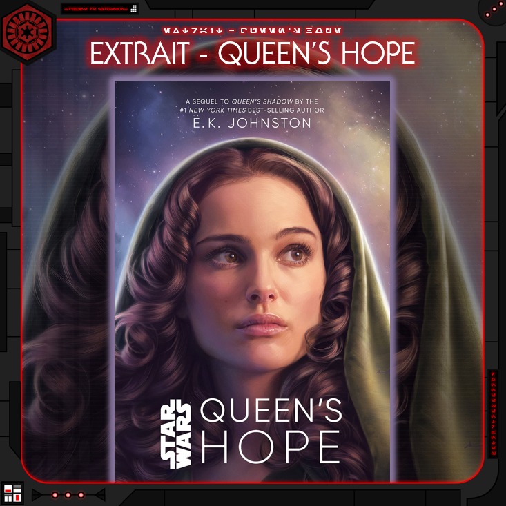 𝐐𝐔𝐄𝐄𝐍'𝐒 𝐇𝐎𝐏𝐄

Le 5 avril prochain, la trilogie sur Padmé d'E.K. Johnston s'achèvera avec Queen's Hope, et Youtini nous propose de découvrir en avant-première le premier chapitre de ce livre en script comme en audio.

#LaTribunedeCoruscant #QueensHope #PadméAmidala