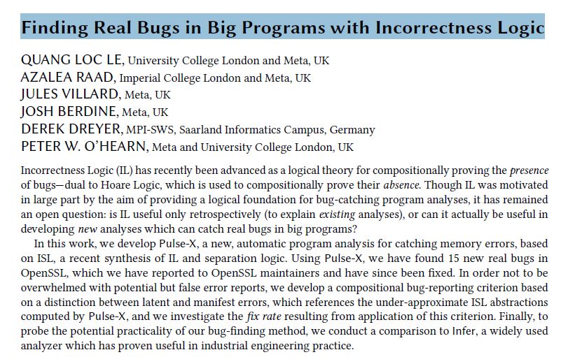 thrilled that our paper "Finding Real Bugs in Big Programs with Incorrectness Logic" has been accepted to <a href="/splashcon/">SPLASH Conference</a> 2022 !
This is joint work with <a href="/AzaleaRaad/">Azalea Raad</a>, Jules Villa, Josh Berdine, <a href="/HerrDreyer/">Derek Dreyer</a>, and <a href="/PeterOHearn12/">Peter O'Hearn</a> <a href="/Meta/">Meta</a> . Stay tuned for more!