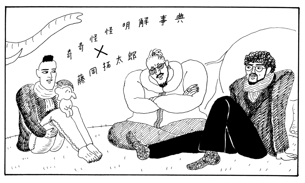 「奇奇怪怪明解事典」のTaitanさん、玉置周啓さんとあれこれ話しました!めちゃ楽しかったです。
Podcast番組「奇奇怪怪明解事典」× ギャグ漫画家・藤岡拓太郎
前編〜「笑い」の原体験をたどる旅
https://t.co/E22PGuMOfp
後編〜「笑い」は海を越えられるのか?
https://t.co/mV8DhFd8j2