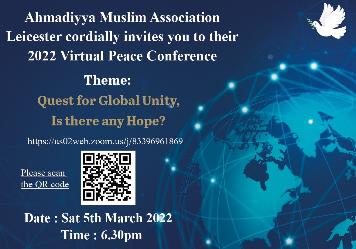 INVITATION TO VIRTUAL PEACE CONFERENCE Theme: Quest for Global Unity, is there any Hope?' Time: Sat 5 March Time: 6:30pm Guest Speakers & Keynote speech by Imam of Baitul Ikram - Zartashat Latif Sahib #TrueIslam Join us on: us02web.zoom.us/j/83396961869