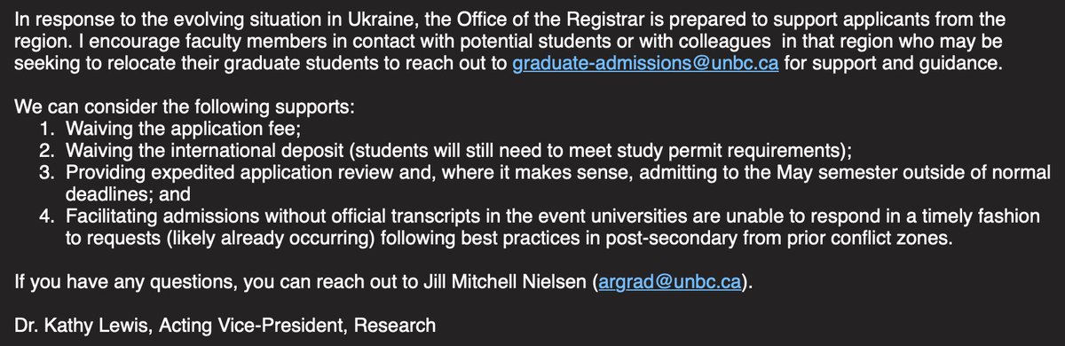 In response to the evolving situation in Ukraine, the Office of the Registrar is prepared to support applicants from the region. I encourage faculty members in contact with potential students or with colleagues  in that region who may be seeking to relocate their graduate students to reach out to graduate-admissions@unbc.ca for support and guidance.
 
We can consider the following supports:
Waiving the application fee;
Waiving the international deposit (students will still need to meet study permit requirements);
Providing expedited application review and, where it makes sense, admitting to the May semester outside of normal deadlines; and
Facilitating admissions without official transcripts in the event universities are unable to respond in a timely fashion to requests (likely already occurring) following best practices in post-secondary from prior conflict zones.
 
If you have any questions, you can reach out to Jill Mitchell Nielsen (argrad@unbc.ca).