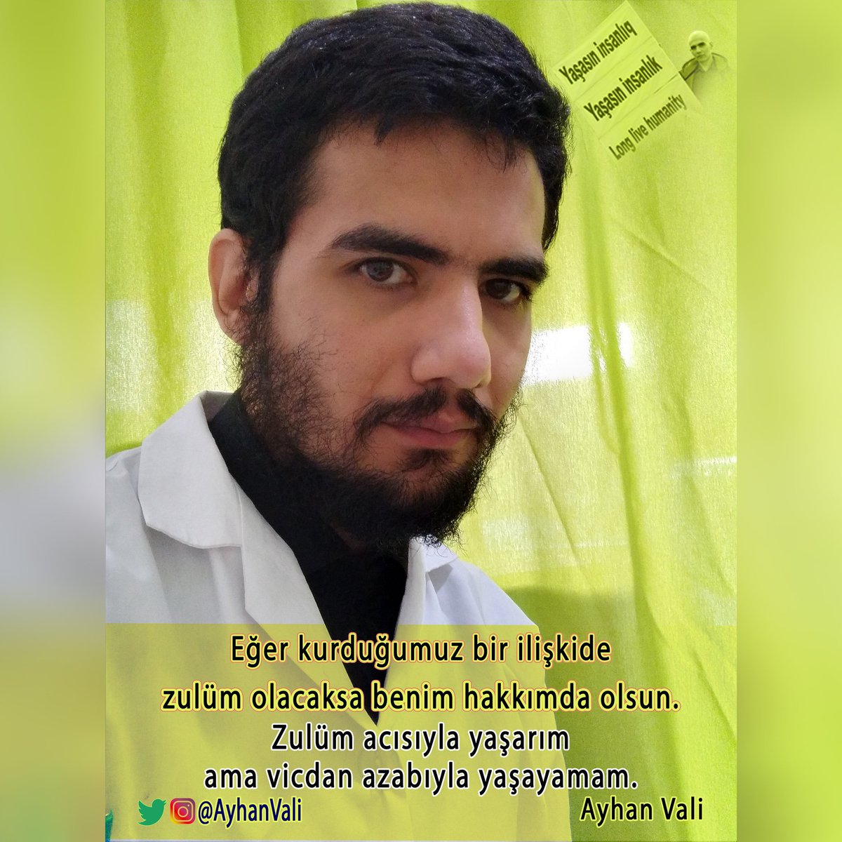 Eğer kurduğumuz bir ilişkide zulüm olacaksa benim hakkımda olsun.
Zulüm acısıyla yaşarım ama vicdan azabıyla yaşayamam.
Ayhan Vali

<a href="/AyhanVali/">Long live humanity</a>
Klinik Psikolog,
Tek başına"#Yaşasınİnsanlık"adlı yapmak istediği yürüyüş için,her türlü destek olmanızı önemle rica edriz.
#SavasaHayır