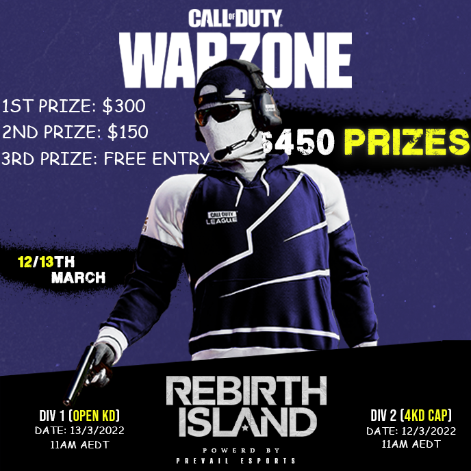 Prevail Esports first ever, Kill Race, Rebirth Tournament!

Registration Opens 7th March.
 
2 Divisions | Double Elimination.

Div 2 - 4KD CAP

Div 1 - Open KD

$30 Per Team | Maximum 15 Teams

Please Contact <a href="/PrevailANZ/">PrevailANZ</a> for any more information!