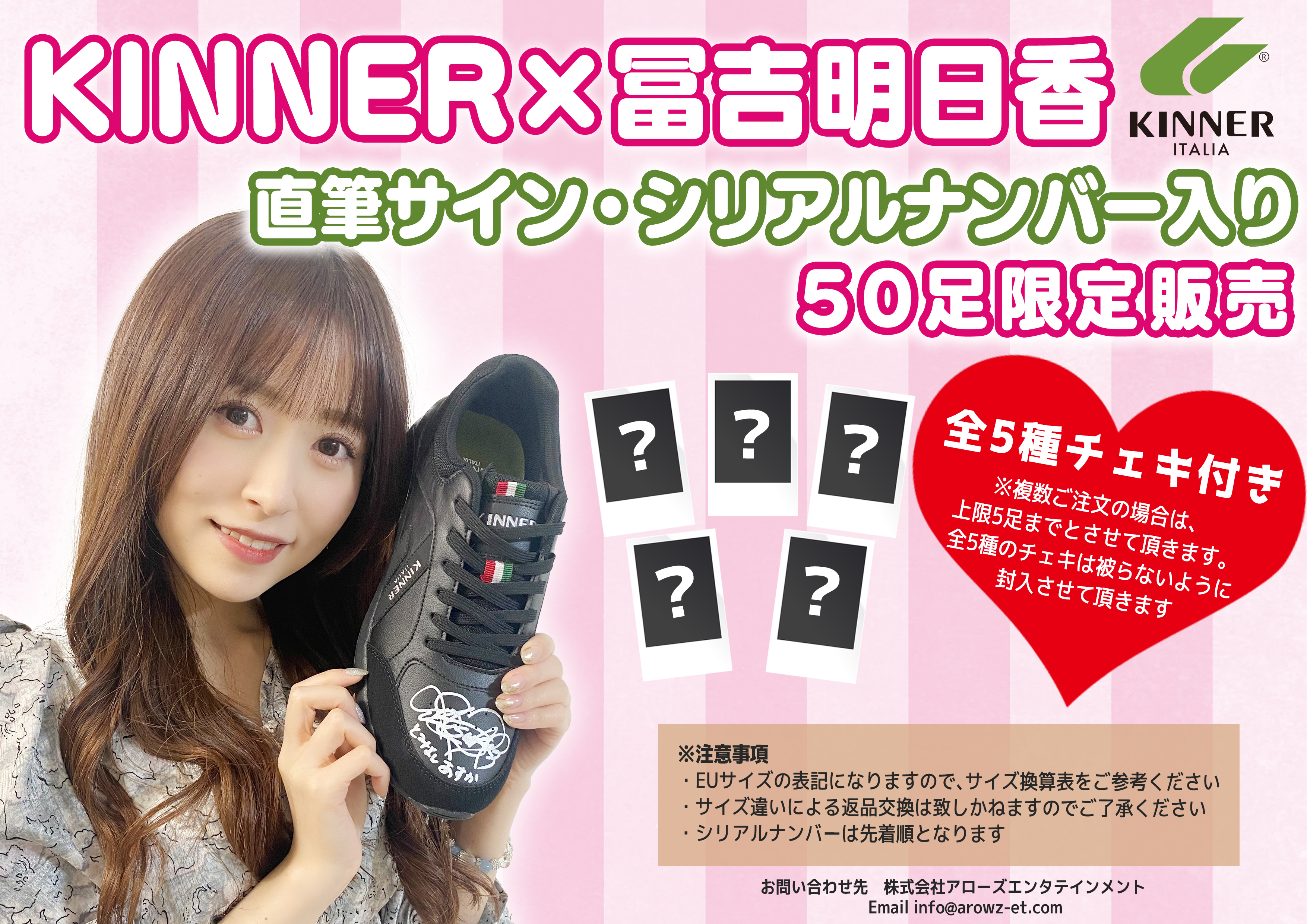 Arowz Entertainment Kinner 冨吉明日香 イタリアブランドkinner 冨吉明日香限定シューズを販売します 限定50足 先着順 直筆サイン シリアルナンバー入り 全5種冨吉明日香チェキ付き 3月4日 金 21時30分販売開始 Kinner 冨吉明日香 Arowz T
