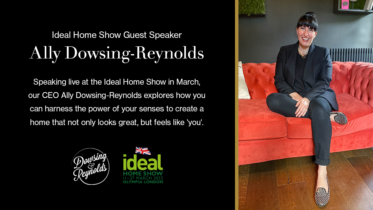 Heading to the <a href="/ideal_home_show/">Ideal Home Show</a> at Olympia London?

Catch our CEO <a href="/digit_ally/">Ally Dowsing-Reynolds</a> on the Super Theatre and Interiors Stages between 19th - 22nd March, where she'll explain how to harness your senses when designing your home.

Enter our giveaway to win tickets: dowsingandreynolds.com/ideal-home-show