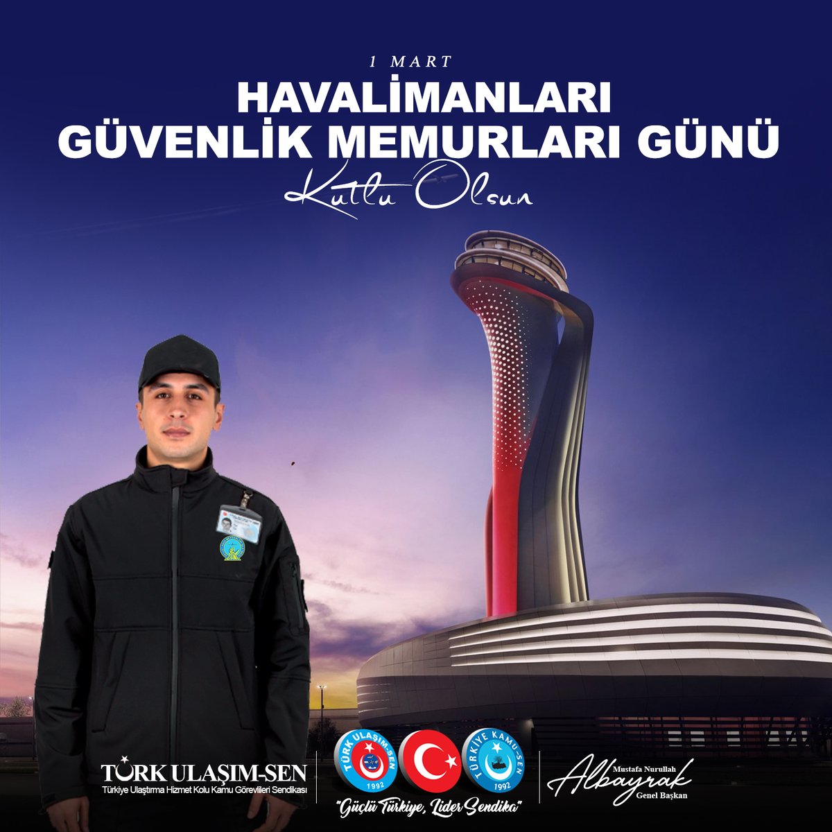 Havacılık faaliyetlerinin planlanan güvenlik seviyesinde yürütülebilmesi için özveriyle görev yapan Güvenlik Memuru arkadaşlarımızın “1 Mart Havalimanları Güvenlik Memurları Günü”nü  kutlar,başarılarının devamını dilerim.

Mustafa Nurullah ALBAYRAK
Türk Ulaşım-Sen Genel Başkanı