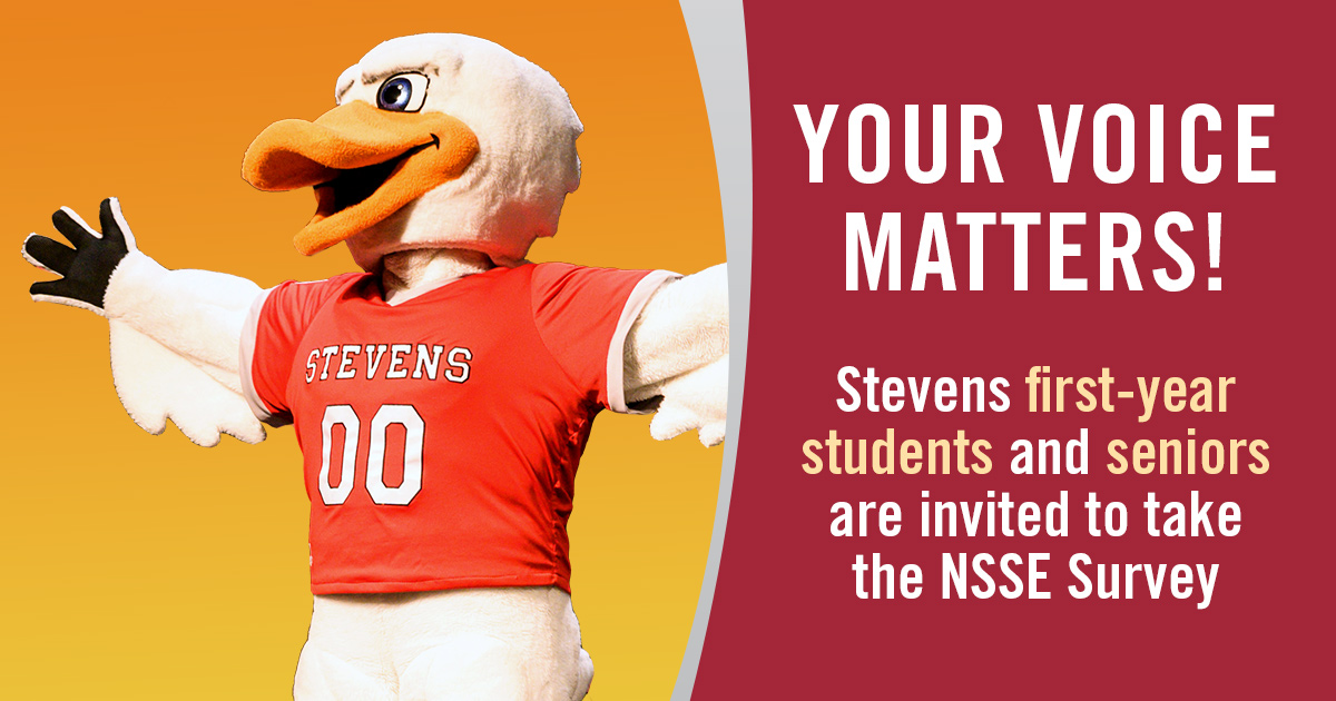 YOUR VOICE MATTERS! First-year students and seniors: check your Stevens email for an invitation to take the NSSE Survey! 💻